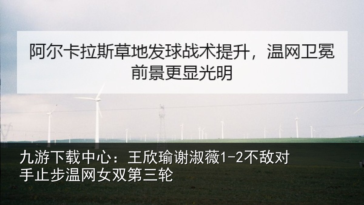 九游下载中心：王欣相关情况止步温网女双第三轮