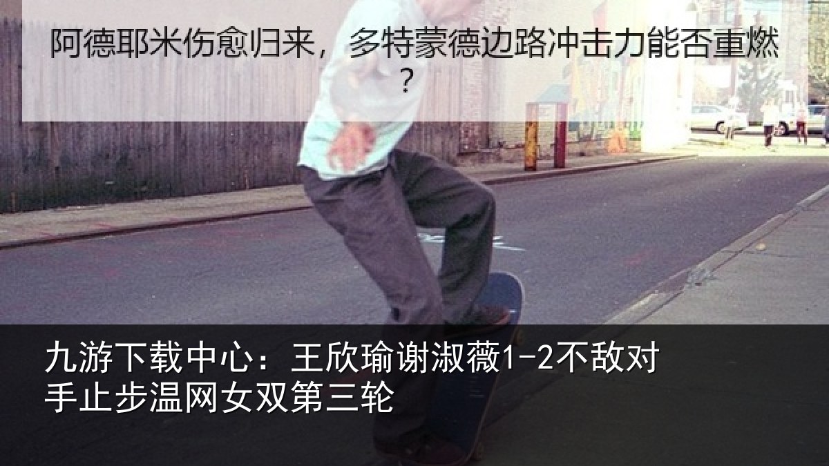 九游下载中心：王欣瑜谢淑薇1-2不敌对手止步温网女双第三轮