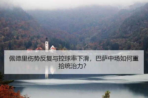 佩德里伤势反复与控球率下滑，巴萨中场如何重拾统治力？