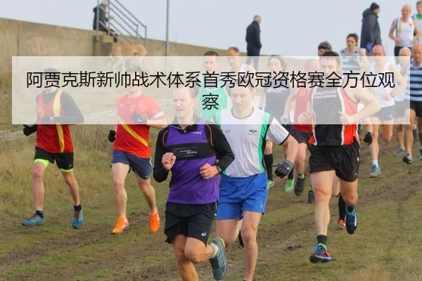 阿贾克斯新帅战术体系首秀欧冠资格赛全方位观察