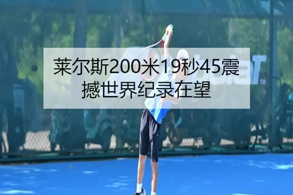 莱尔斯200米19秒45震撼世界纪录在望