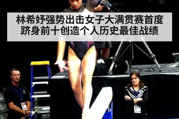 林希妤强势出击女子大满贯赛首度跻身前十创造个人历史最佳战绩
