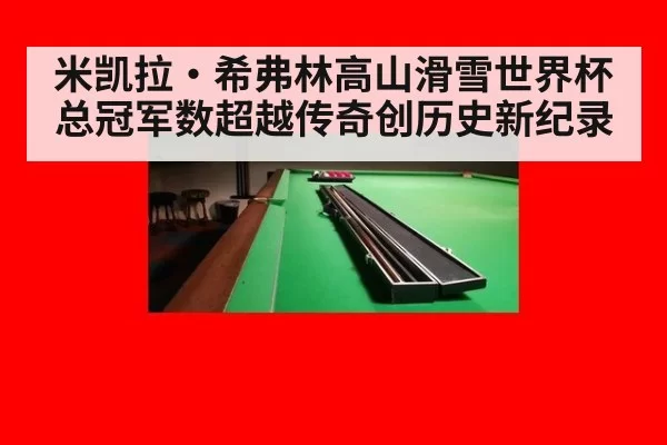 米凯拉·希弗林高山滑雪世界杯总冠军数超越传奇创历史新纪录