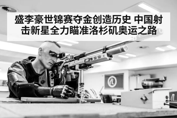 盛李豪世锦赛夺金创造历史 中国射击新星全力瞄准洛杉矶奥运之路