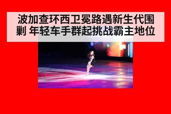 波加查环西卫冕路遇新生代围剿 年轻车手群起挑战霸主地位
