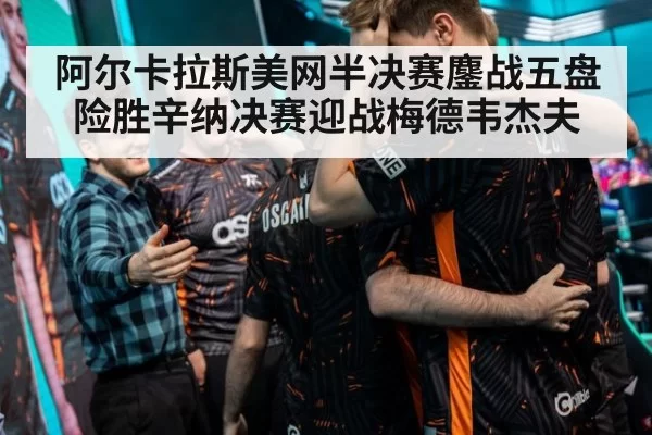 阿尔卡拉斯美网半决赛鏖战五盘险胜辛纳决赛迎战梅德韦杰夫