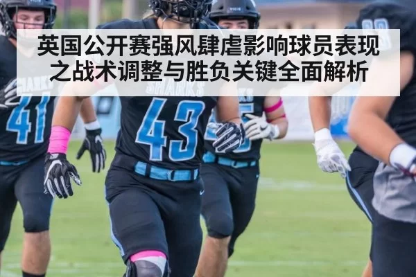 英国公开赛强风肆虐影响球员表现之战术调整与胜负关键全面解析